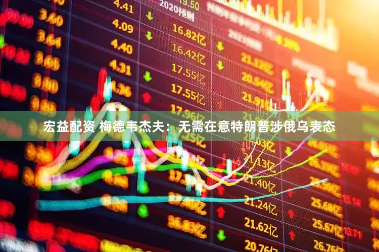 宏益配资 梅德韦杰夫：无需在意特朗普涉俄乌表态