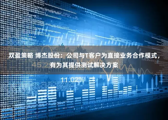双盈策略 博杰股份：公司与T客户为直接业务合作模式，有为其提供测试解决方案
