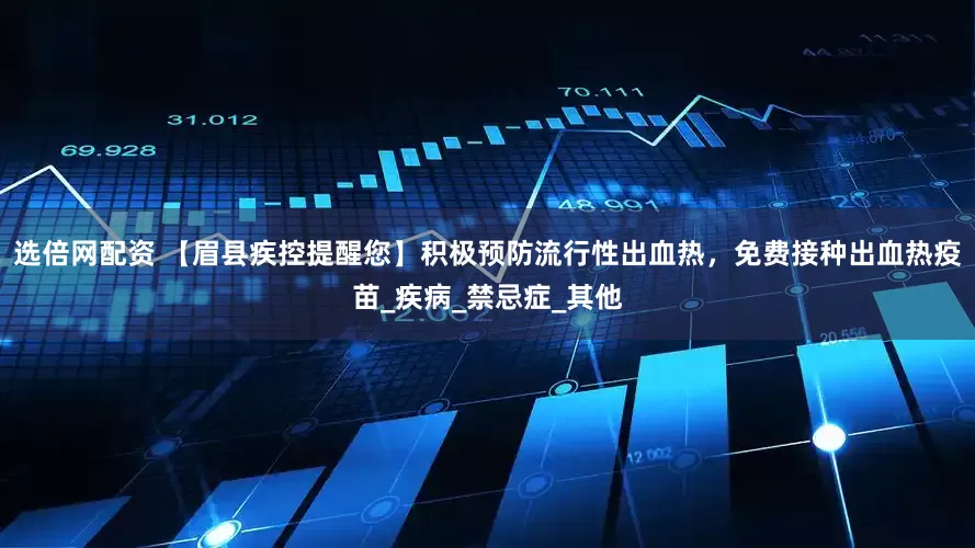 选倍网配资 【眉县疾控提醒您】积极预防流行性出血热，免费接种出血热疫苗_疾病_禁忌症_其他