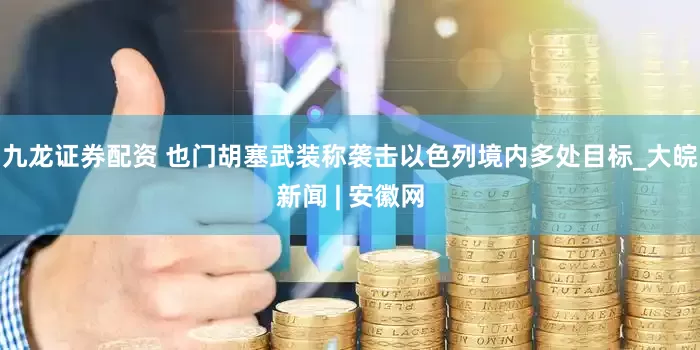 九龙证券配资 也门胡塞武装称袭击以色列境内多处目标_大皖新闻 | 安徽网