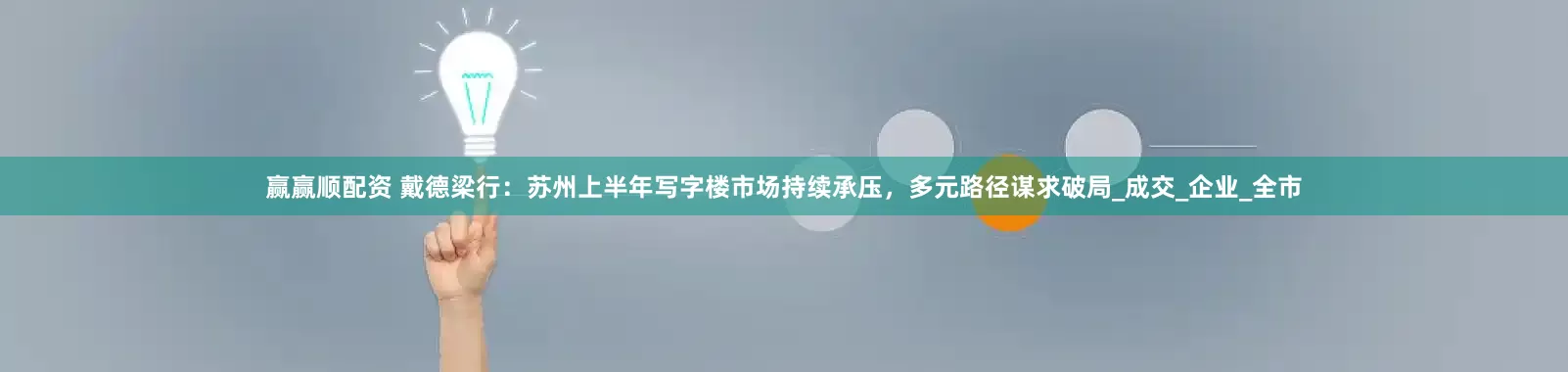 赢赢顺配资 戴德梁行：苏州上半年写字楼市场持续承压，多元路径谋求破局_成交_企业_全市