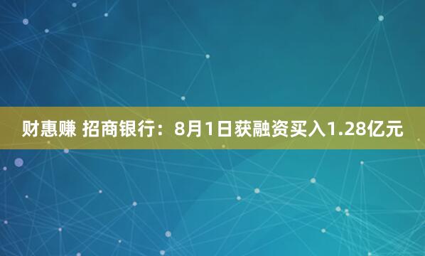 财惠赚 招商银行：8月1日获融资买入1.28亿元
