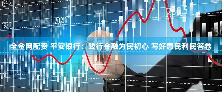 全金网配资 平安银行：践行金融为民初心 写好惠民利民答卷