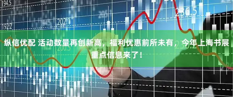 纵信优配 活动数量再创新高，福利优惠前所未有，今年上海书展重点信息来了！
