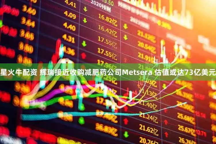 星火牛配资 辉瑞接近收购减肥药公司Metsera 估值或达73亿美元