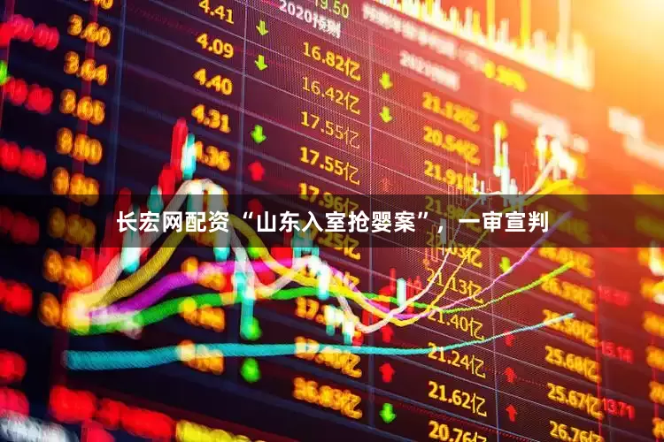 长宏网配资 “山东入室抢婴案”，一审宣判