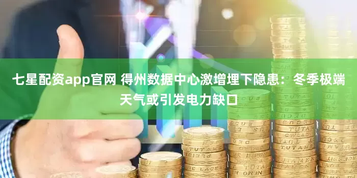 七星配资app官网 得州数据中心激增埋下隐患：冬季极端天气或引发电力缺口