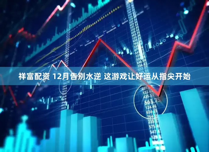 祥富配资 12月告别水逆 这游戏让好运从指尖开始