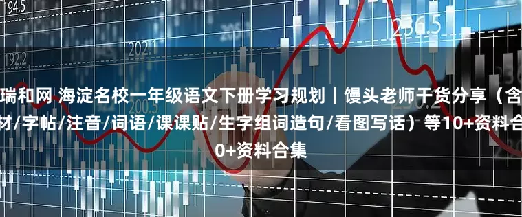 瑞和网 海淀名校一年级语文下册学习规划｜馒头老师干货分享（含教材/字帖/注音/词语/课课贴/生字组词造句/看图写话）等10+资料合集