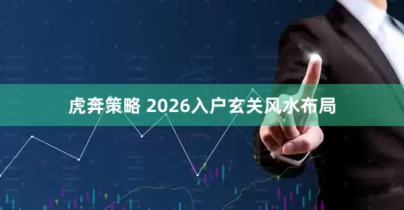 虎奔策略 2026入户玄关风水布局