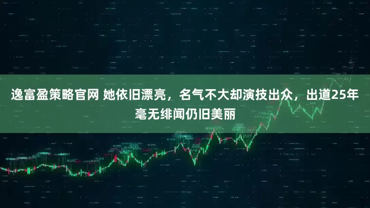 逸富盈策略官网 她依旧漂亮，名气不大却演技出众，出道25年毫无绯闻仍旧美丽